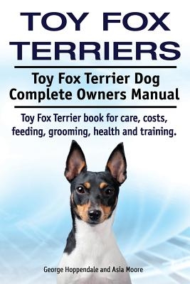 Toy Fox Terriers. Toy Fox Terrier Dog Complete Owners Manual. Toy Fox Terrier book for care, costs, feeding, grooming, health and training.