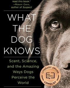 What the Dog Knows: Scent, Science, and the Amazing Ways Dogs Perceive the World