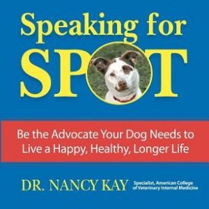 Speaking for Spot: Be the Advocate Your Dog Needs to Live a Happy Healthy Longer Life