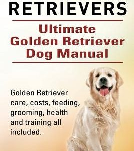 Golden Retrievers. Ultimate Golden Retriever Dog Manual. Golden Retriever care, costs, feeding, grooming, health and training all included.