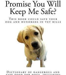Promise You Will Keep Me Safe?: Dictionary of dangerous and safe food for dogs, including people food, plants and herbs