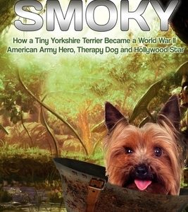 Smoky. How a Tiny Yorkshire Terrier Became a World War II American Army Hero, Therapy Dog and Hollywood Star: Based on a true story