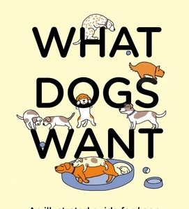 What Dogs Want: An Illustrated Guide for Happy Dog Care and Training