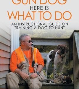 Train Me a Gun Dog Here Is What to Do: An Instructional Guide on Training a Dog to Hunt