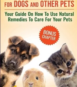 Essential Oils for Dogs and Other Pets: Your Guide On How To Use Natural Remedies To Care For Your Pets