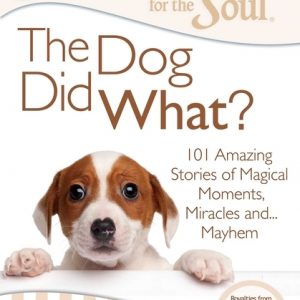 Chicken Soup for the Soul: The Dog Did What?: 101 Amazing Stories of Magical Moments, Miracles And... Mayhem