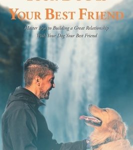 Your Dog is Your Best Friend: Master Keys to Building a Great Relationship With Your Dog Your Best Friend