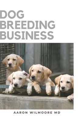 Dog Breeding Business: The Step by Step Guide to Starting a Successful Dog Breeding Business, Puppy Care, and Dog Breeds for Breeding Dogs Pr