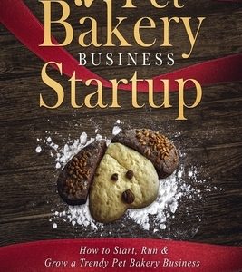Pet Bakery Business Startup: How to Start, Run & Grow a Trendy Pet Bakery Business