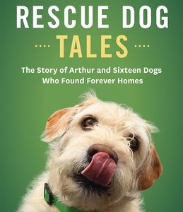 Rescue Dog Tales: The Story of Arthur and Sixteen Dogs Who Found Forever Homes