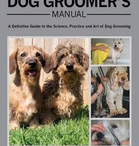 The Dog Groomer's Manual: A Definitive Guide to the Science, Practice and Art of Dog Grooming