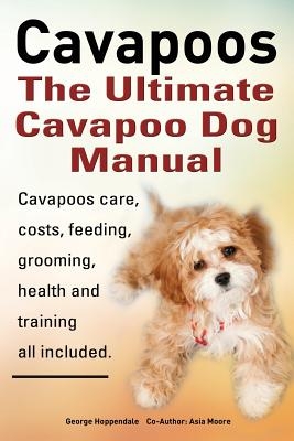 Cavapoos: The Ultimate Cavapoo Dog Manual: Cavapoos Care, Costs, Feeding, Grooming, Health and Training