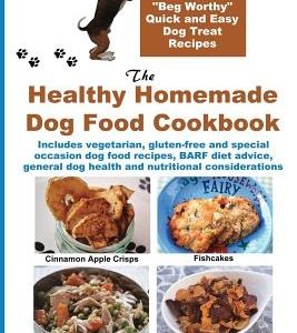 The Healthy Homemade Dog Food Cookbook: Over 60 Beg-Worthy Quick and Easy Dog Treat Recipes