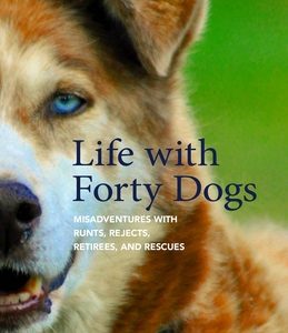 Life with Forty Dogs: Misadventures with Runts, Rejects, Retirees, and Rescues