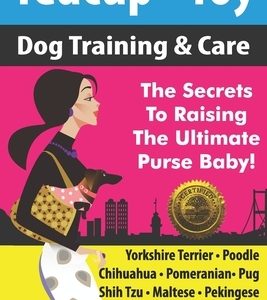 Teacup - Toy Dog Training & Care: The Secrets To Raising The Ultimate Purse Baby!