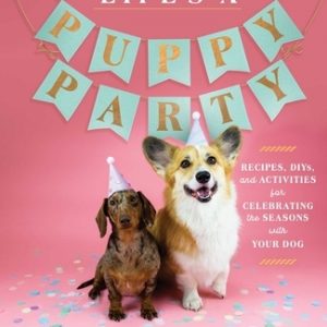 Life's a Puppy Party: Recipes, Diys, and Activities for Celebrating the Seasons with Your Dog