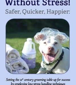 Grooming Without Stress: Safer, Quicker, Happier: Setting the 21st century grooming table up for success by employing low-stress handling techn