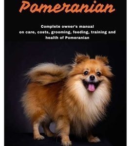 Pomeranian: Complete owner's manual on care, costs, grooming, feeding, training and health of Pomeranian