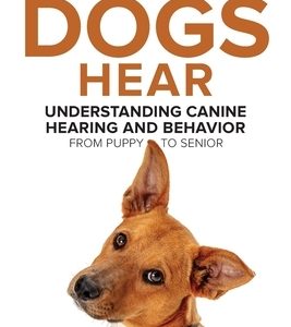 What Dogs Hear - Understanding Canine Hearing and Behavior From Puppy to Senior