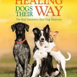 Healing Dogs Their Way: The Real Solutions Your Dog Deserves