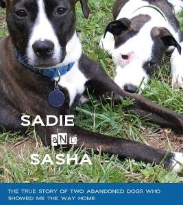 Saving Sadie and Sasha: The true story of two abandoned dogs who showed me the way home.
