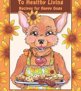 Sadie's Guide To Healthy Living: Recipes for Happy Dogs
