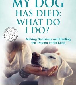 My Dog Has Died: What Do I Do?: Making Decisions and Healing the Trauma of Pet Loss