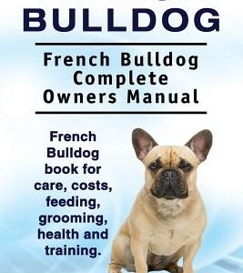 French Bulldog. French Bulldog Complete Owners Manual. French Bulldog book for care, costs, feeding, grooming, health and training.