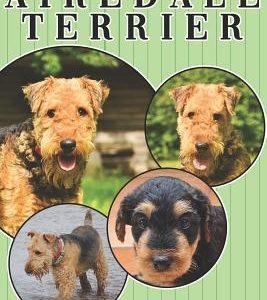The Airedale Terrier: A Complete and Comprehensive Owners Guide To: Buying, Owning, Health, Grooming, Training, Obedience, Understanding and