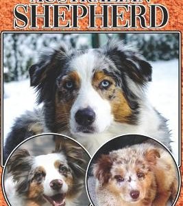 The Australian Shepherd: A Complete and Comprehensive Beginners Guide To: Buying, Owning, Health, Grooming, Training, Obedience, Understanding