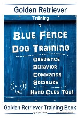 Golden Retriever Training by Blue Fence Dog Training Obedience - Commands Behavior - Socialize Hand Cues Too! Golden Retriever Training Book