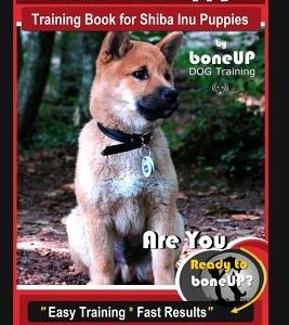 Shiba Inu Puppy Training Book for Shiba Inu Puppies By BoneUP DOG Training: Are You Ready to Bone Up? Easy Training * Fast Results Shiba Inu Puppy Tra