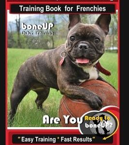 Frenchie, French Bulldog Training Book for Frenchies, By BoneUP DOG Training: Are You Ready to Bone Up? Easy Training * Fast Results Frenchie Training