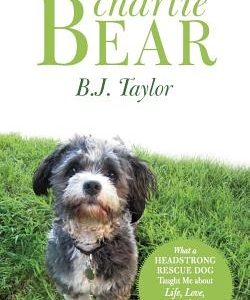 Charlie Bear: What a Headstrong Rescue Dog Taught Me about Life, Love, and Second Chances