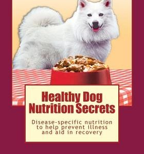 Healthy Dog Nutrition Secrets: Disease-specific nutrition to help prevent illness and aid in recovery