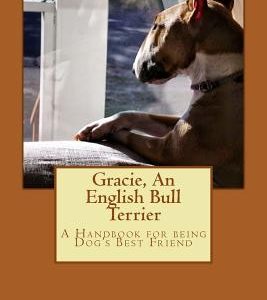 Gracie, an English Bull Terrier: A Handbook for being Dog's Best Friend