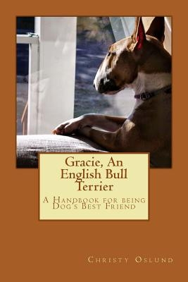 Gracie, an English Bull Terrier: A Handbook for being Dog's Best Friend