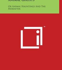 Animal Ghosts: Or Animal Hauntings And The Hereafter