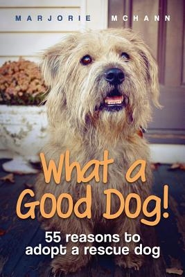 What a Good Dog!: 55 reasons to adopt a rescue dog