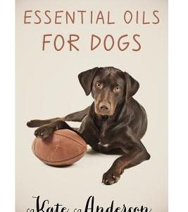 Essential Oils For Dogs: The Complete Guide To Using Essential Oils For Dogs