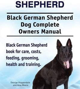 Black German Shepherd. Black German Shepherd Dog Complete Owners Manual. Black German Shepherd book for care, costs, feeding, grooming, health and tra
