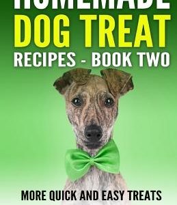 Homemade Dog Treat Recipes - Book Two: More Quick and Easy Treats to Make for Your Dog