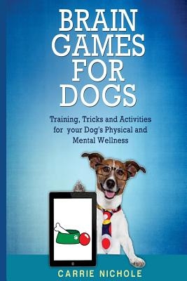 Brain Games for Dogs: Training, Tricks and Activities for your Dog's Physical and Mental wellness