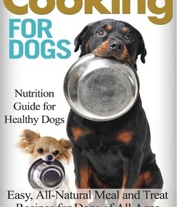 Cooking for Dogs: Nutrition Guide for Healthy Dogs - Easy, All-Natural Meal and Treat Recipes for Dogs of All Ages