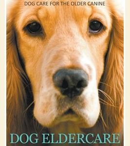 Dog Eldercare: Caring for Your Middle Aged to Older Dog: Dog Care for the Older Canine