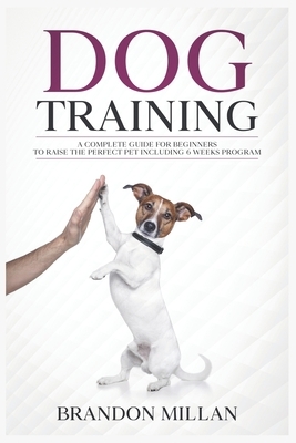 Dog Training: A Complete Guide for beginners to raise the perfect Pet Including 6 Weeks Program