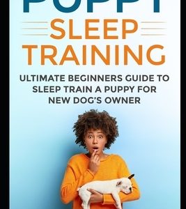 Puppy Sleep Training: Ultimate Beginners Guide to Sleep Train a Puppy for New Dog's Owner