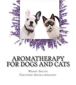 Aromatherapy for Dogs and Cats: A Guide for Using Essential Oils with Your Pets