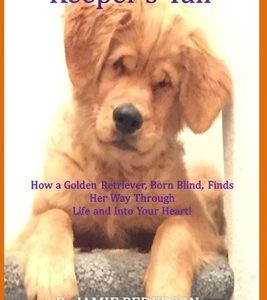 Keeper's Tail: How a Golden Retriever, Born Blind, Finds Her Way Through Life and Into Your Heart!