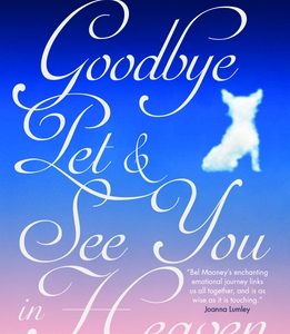 Goodbye, Pet & See You in Heaven: A Memoir of Animals, Love and Loss